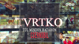 Tvrtko - Túl minden határon - Magyarok Csernobilban